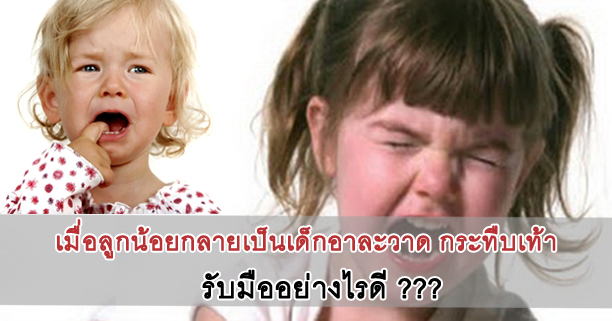 เด็กอาละวาด,ร้องไห้อาละวาด,กระทืบเท้า,พัฒนาการทางอารมณ์,พัฒนาการด้านจิตใจ,พฤติกรรมเด็กก้าวร้าว,อารมณ์หงุดหงิด